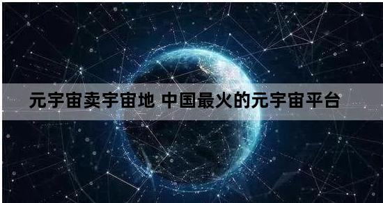 元宇宙卖宇宙地 中国最火的元宇宙平台